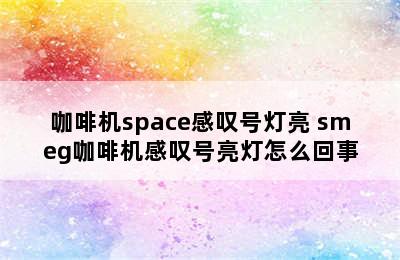 咖啡机space感叹号灯亮 smeg咖啡机感叹号亮灯怎么回事